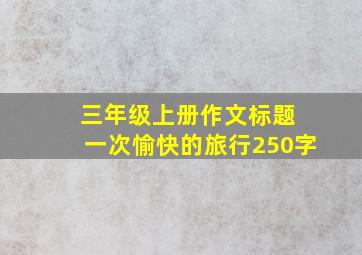 三年级上册作文标题 一次愉快的旅行250字